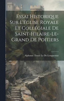 Alphonse Touzé Le de Longuemar, Alphonse Touzé, Le De Longuemar - Essai Historique Sur L'église Royale Et Collégiale De Saint-Hilaire-Le-Grand De Poitiers, Inbunden