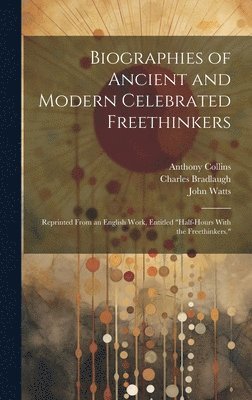 John Watts, Anthony Collins, Charles Bradlaugh - Biographies of Ancient and Modern Celebrated Freethinkers, Inbunden