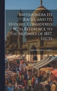 bokomslag British India Its Races, and Its History, Considered With Reference to the Mutinies of 1857, Lects