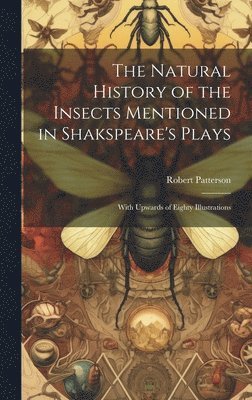 Robert Patterson - Natural History of the Insects Mentioned in Shakspeare's Plays, Inbunden