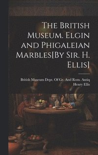 bokomslag The British Museum. Elgin and Phigaleian Marbles[By Sir. H. Ellis]