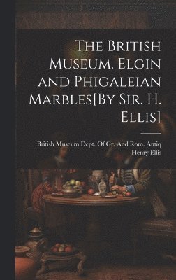 The British Museum. Elgin and Phigaleian Marbles[By Sir. H. Ellis] 1