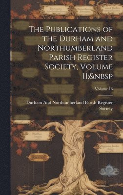 bokomslag Publications of the Durham and Northumberland Parish Register Society, Volume 11; Volume 16