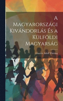 bokomslag A Magyarorszgi Kivndorls s a Klfldi Magyarsg