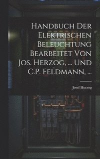 bokomslag Handbuch Der Elektrischen Beleuchtung Bearbeitet Von Jos. Herzog, ... Und C.P. Feldmann, ...