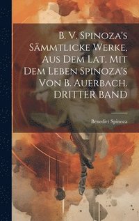 bokomslag B. V. Spinoza's Sämmtlicke Werke, Aus Dem Lat. Mit Dem Leben Spinoza's Von B. Auerbach. DRITTER BAND