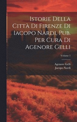 bokomslag Istorie Della Citt Di Firenze Di Iacopo Nardi, Pub. Per Cura Di Agenore Gelli; Volume 1