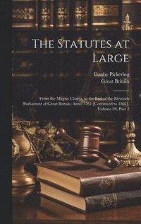 bokomslag The Statutes at Large: From the Magna Charta, to the End of the Eleventh Parliament of Great Britain, Anno 1761 [Continued to 1807], Volume 39, part 2