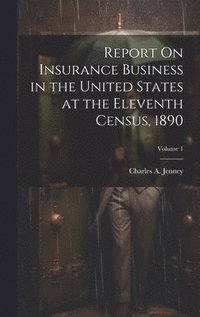 bokomslag Report On Insurance Business in the United States at the Eleventh Census, 1890; Volume 1