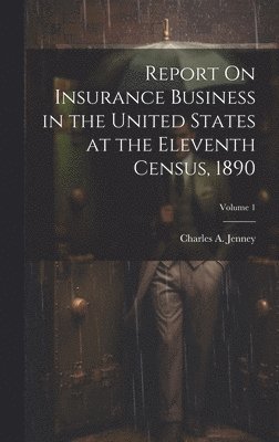 Report On Insurance Business in the United States at the Eleventh Census, 1890; Volume 1 1