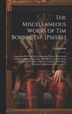 bokomslag The Miscellaneous Works of Tim Bobbin, Esp. [Pseud.]