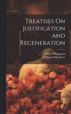 John Witherspoon, William Wilberforce - Treatises On Justification and Regeneration, Inbunden