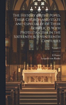History of the Popes, Their Church and State and Especially of Their Conflicts With Protestantism in the Sixteenth & Seventeenth Centuries; Volume 2