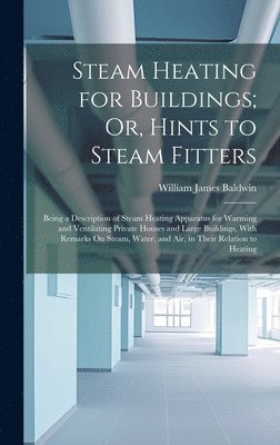 Steam Heating for Buildings; Or, Hints to Steam Fitters 1