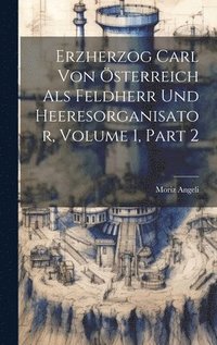 bokomslag Erzherzog Carl Von sterreich Als Feldherr Und Heeresorganisator, Volume 1, part 2