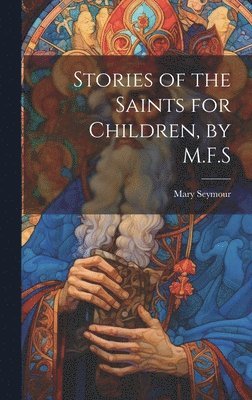 Mary Seymour - Stories of the Saints for Children, by M.F.S, Inbunden