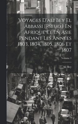 bokomslag Voyages D'ali Bey El Abbassi [Pseud.] En Afrique Et En Asie Pendant Les Années 1803, 1804, 1805, 1806 Et 1807; Volume 1