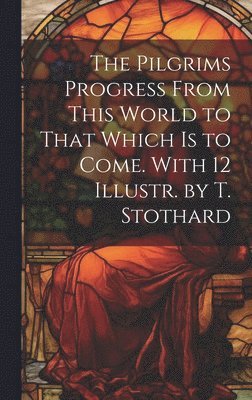 Anonymous - Pilgrims Progress From This World to That Which Is to Come. With 12 Illustr. by T. Stothard, Inbunden