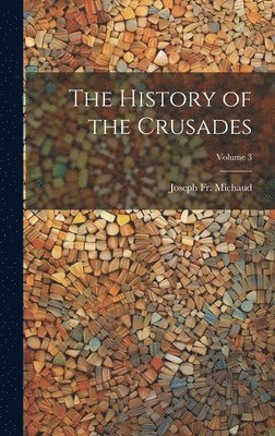 bokomslag The History of the Crusades; Volume 3