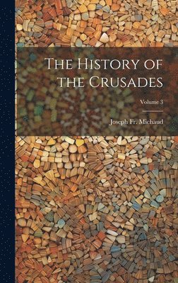 The History of the Crusades; Volume 3 1