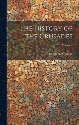 Joseph Michaud, Joseph Fr. Michaud - History of the Crusades; Volume 3, Inbunden