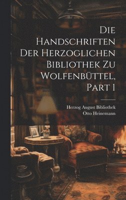 Die Handschriften Der Herzoglichen Bibliothek Zu Wolfenbttel, Part 1 1