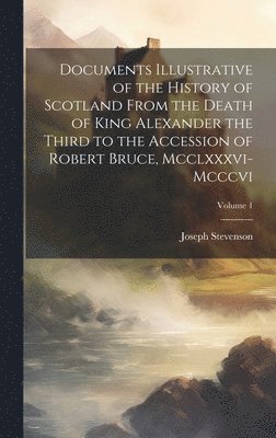 bokomslag Documents Illustrative of the History of Scotland From the Death of King Alexander the Third to the Accession of Robert Bruce, Mcclxxxvi-Mcccvi; Volume 1