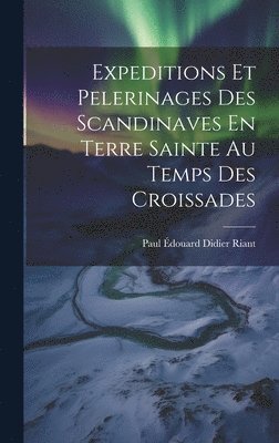Paul Édouard Didier Riant - Expeditions Et Pelerinages Des Scandinaves En Terre Sainte Au Temps Des Croissades, Inbunden