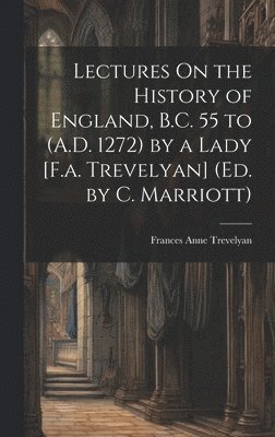 Lectures On the History of England, B.C. 55 to (A.D. 1272) by a Lady [F.a. Trevelyan] (Ed. by C. Marriott) 1