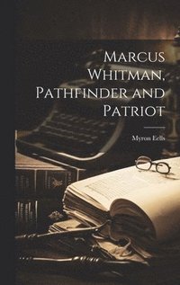 bokomslag Marcus Whitman, Pathfinder and Patriot