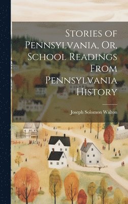 Stories of Pennsylvania, Or, School Readings From Pennsylvania History