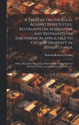 Roland Roberts Foulke - Treatise On the Rules Against Perpetuities, Restraints On Alienation and Restraints On Enjoyment As Applicable to Gifts of Property in Pennsylvania, Inbunden