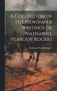 bokomslag Collection of the Newspaper Writings of Nathaniel Peabody Rogers