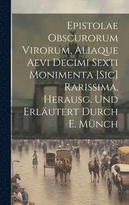 bokomslag Epistolae Obscurorum Virorum, Aliaque Aevi Decimi Sexti Monimenta [Sic] Rarissima, Herausg. Und Erlutert Durch E. Mnch