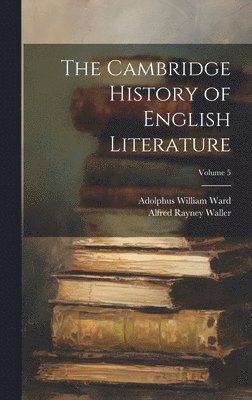 Adolphus William Ward, Alfred Rayney Waller - Cambridge History of English Literature; Volume 5, Inbunden