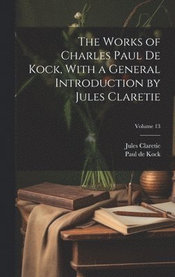 bokomslag The Works of Charles Paul De Kock, With a General Introduction by Jules Claretie; Volume 13