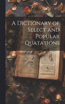 A Dictionary of Select and Popular Quatations 1