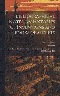 John Ferguson - Bibliographical Notes On Histories of Inventions and Books of Secrets, Inbunden