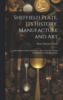 Henry Newton Veitch - Sheffield Plate, Its History, Manufacture and Art, Inbunden