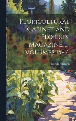 Floricultural Cabinet and Florists' Magazine. ..., Volumes 15-16 1