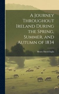 bokomslag A Journey Throughout Ireland During the Spring, Summer, and Autumn of 1834