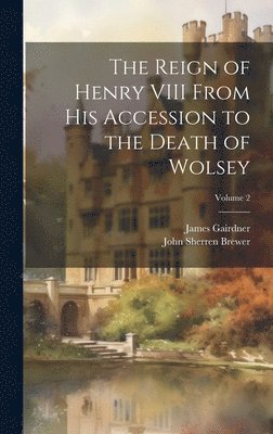 The Reign of Henry VIII From His Accession to the Death of Wolsey; Volume 2 1