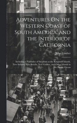 Adventures On the Western Coast of South America, and the Interior of California