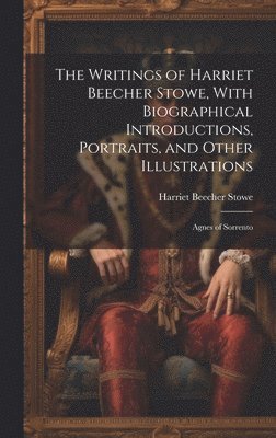 bokomslag The Writings of Harriet Beecher Stowe, With Biographical Introductions, Portraits, and Other Illustrations