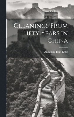 Archibald John Little - Gleanings From Fifty Years in China, Inbunden