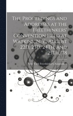 bokomslag The Proceedings and Addresses at the Freethinkers' Convention Held at Watkins, N. Y., August 22D, 23D, 24Th, and 25Th, '78