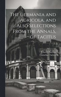 bokomslag The Germania and Agricola, and Also Selections From the Annals, of Tacitus