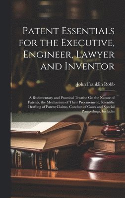 John Franklin Robb - Patent Essentials for the Executive, Engineer, Lawyer and Inventor, Inbunden
