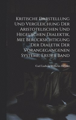 bokomslag Kritische Darstellung Und Vergleichung Der Aristotelischen Und Hegel'schen Dialektik, Mit Bercksichtigung Der Dialetik Der Vorangegangenen Systeme, Erster Band