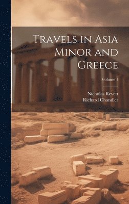 Richard Chandler, Nicholas Revett - Travels in Asia Minor and Greece; Volume 1, Inbunden